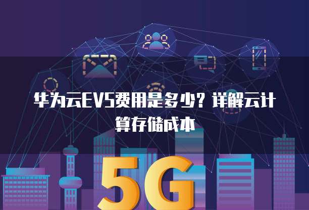 华为云EVS费用是多少?详解云计算存储成本