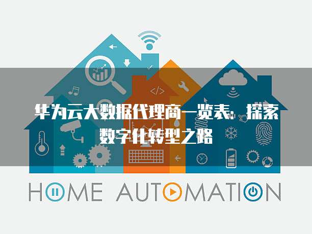 华为云大数据代理商一览表:探索数字化转型之路