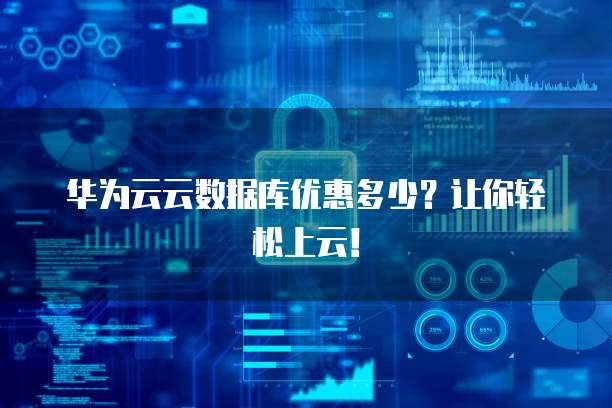 华为云云数据库优惠多少?让你轻松上云!