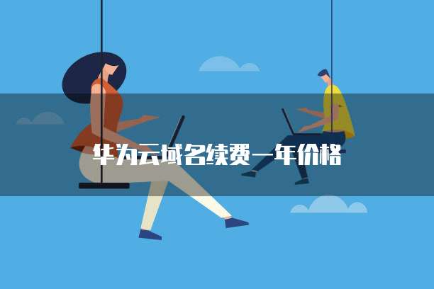 华为云域名续费一年价格