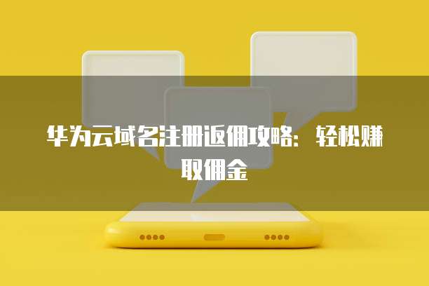 华为云域名注册返佣攻略:轻松赚取佣金