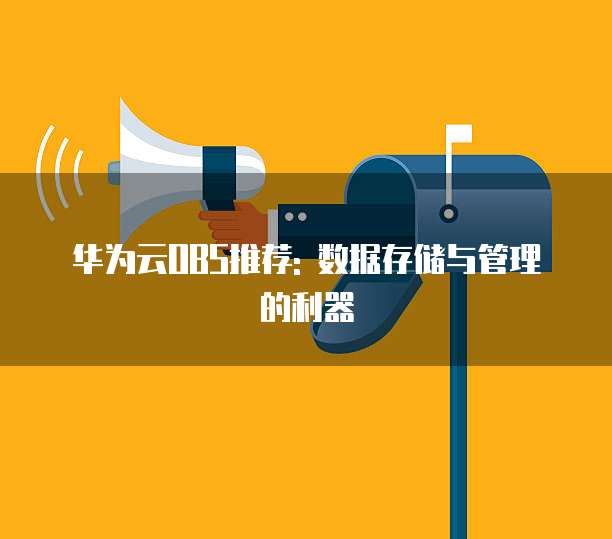 华为云OBS推荐: 数据存储与管理的利器