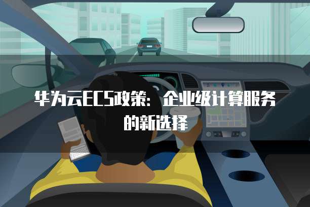 华为云ECS政策:企业级计算服务的新选择