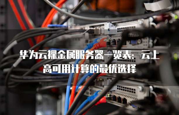 华为云裸金属服务器一览表:云上高可用计算的最优选择