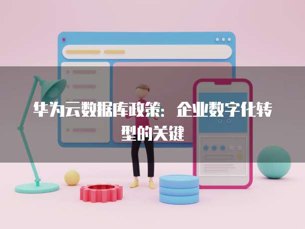 华为云数据库政策:企业数字化转型的关键