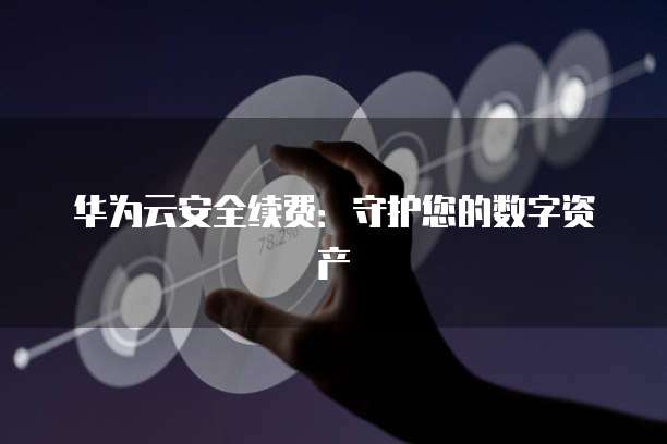 华为云安全续费：守护您的数字资产