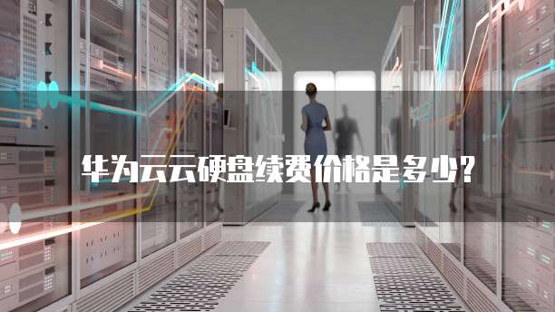 华为云云硬盘续费价格是多少?