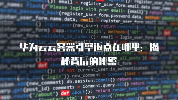 华为云云容器引擎返点在哪里:揭秘背后的秘密