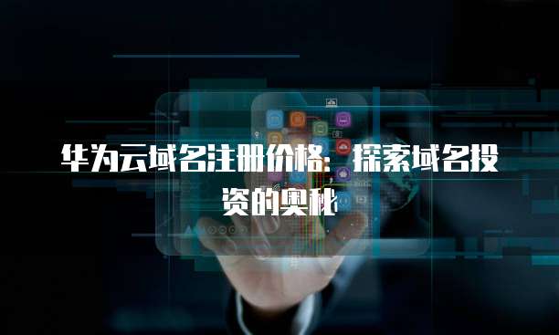 华为云域名注册价格:探索域名投资的奥秘