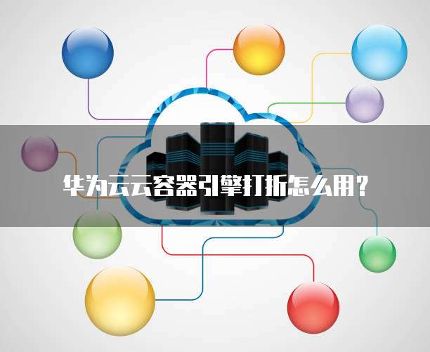 华为云云容器引擎打折怎么用？