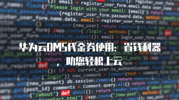 华为云DMS代金券使用：省钱利器，助您轻松上云