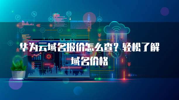 华为云域名报价怎么查?轻松了解域名价格