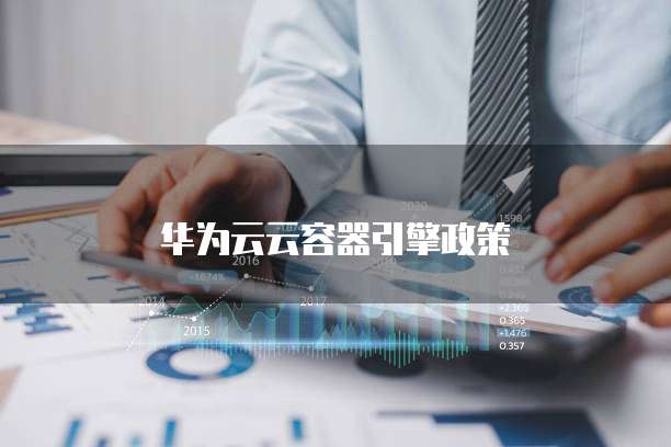 华为云云容器引擎政策