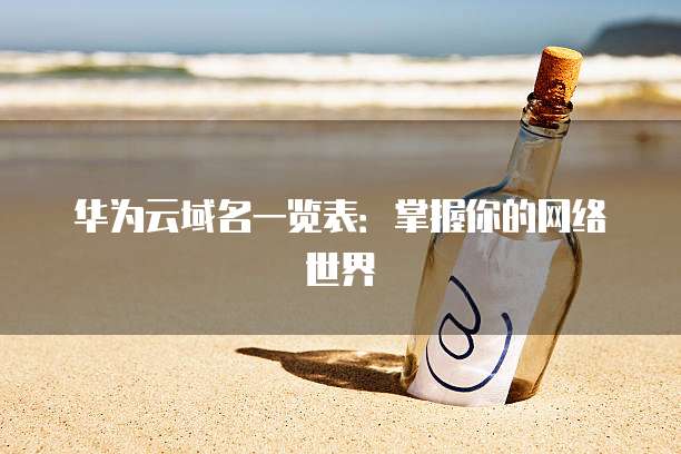 华为云域名一览表:掌握你的网络世界