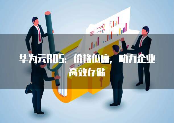 华为云RDS：价格低廉，助力企业高效存储
