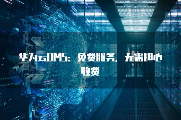华为云DMS:免费服务,无需担心收费
