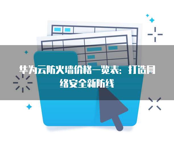 华为云防火墙价格一览表：打造网络安全新防线