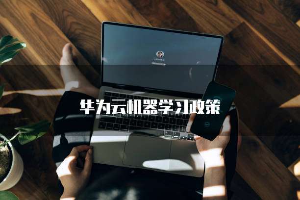 华为云机器学习政策