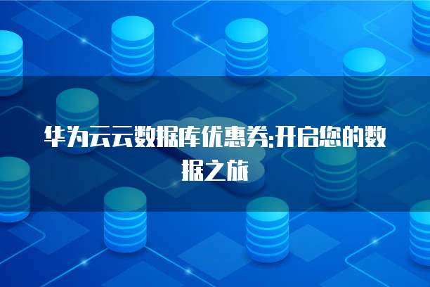 华为云云数据库优惠券:开启您的数据之旅