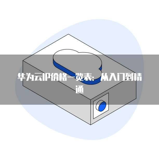 华为云IP价格一览表:从入门到精通
