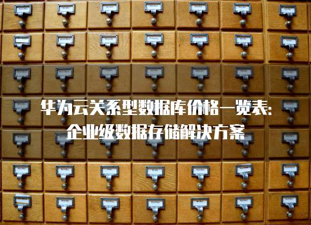 华为云关系型数据库价格一览表:企业级数据存储解决方案