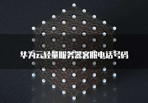 华为云轻量服务器客服电话号码