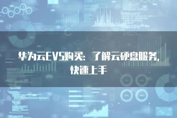 华为云EVS购买:了解云硬盘服务,快速上手