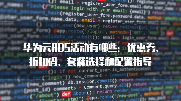 华为云RDS活动有哪些:优惠券、折扣码、套餐选择和配置指导