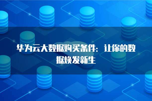 华为云大数据购买条件:让你的数据焕发新生
