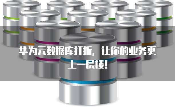 华为云数据库打折,让你的业务更上一层楼!