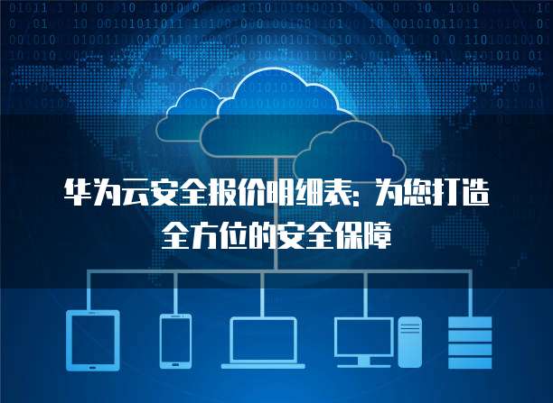 华为云安全报价明细表: 为您打造全方位的安全保障