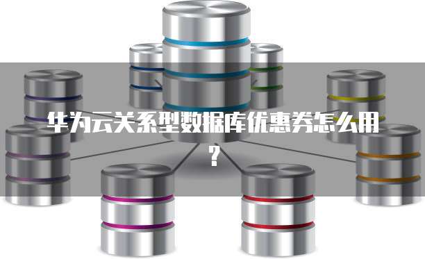 华为云关系型数据库优惠券怎么用?