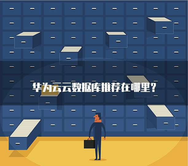 华为云云数据库推荐在哪里?