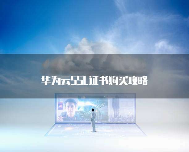 华为云SSL证书购买攻略