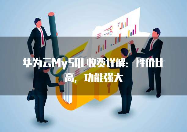 华为云MySQL收费详解:性价比高,功能强大