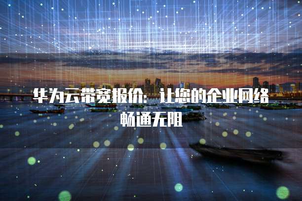 华为云带宽报价：让您的企业网络畅通无阻