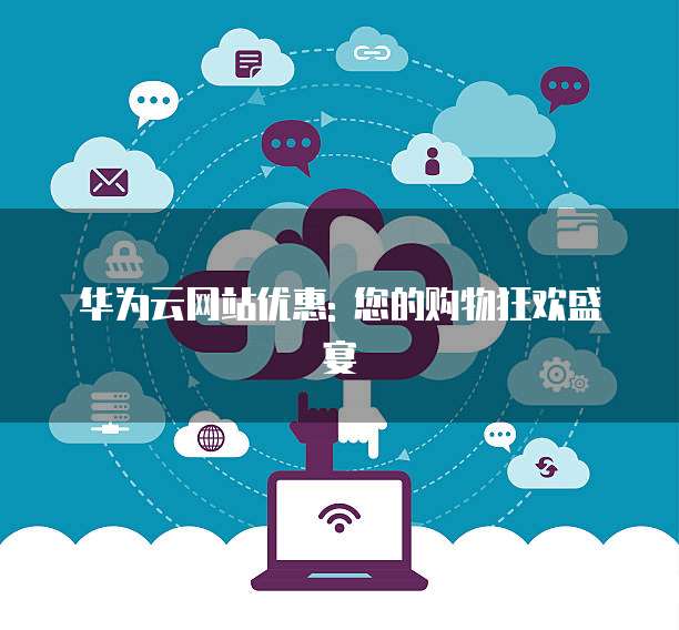 华为云网站优惠: 您的购物狂欢盛宴