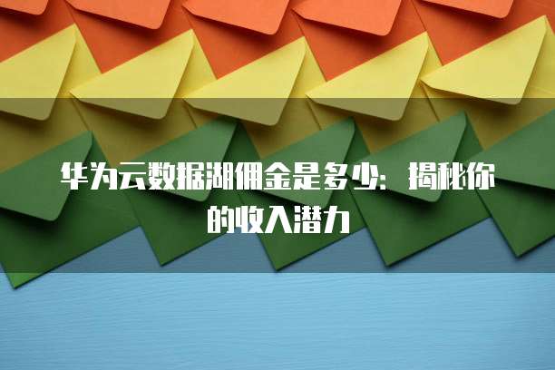 华为云数据湖佣金是多少:揭秘你的收入潜力
