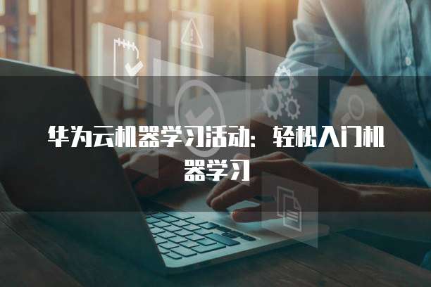 华为云机器学习活动:轻松入门机器学习