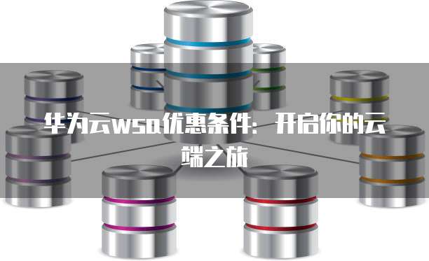 华为云wsa优惠条件：开启你的云端之旅