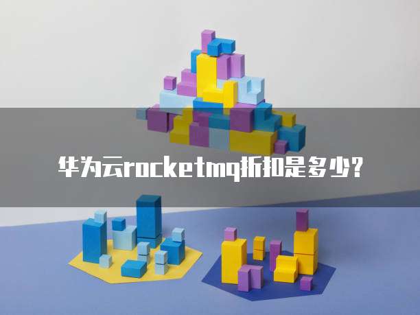 华为云rocketmq折扣是多少？