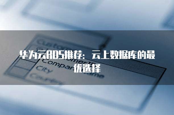 华为云RDS推荐:云上数据库的最优选择