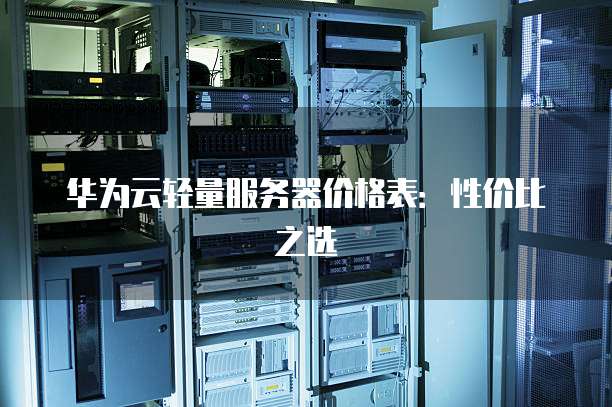华为云轻量服务器价格表:性价比之选