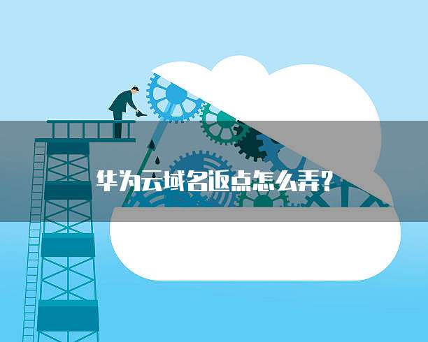 华为云域名返点怎么弄?