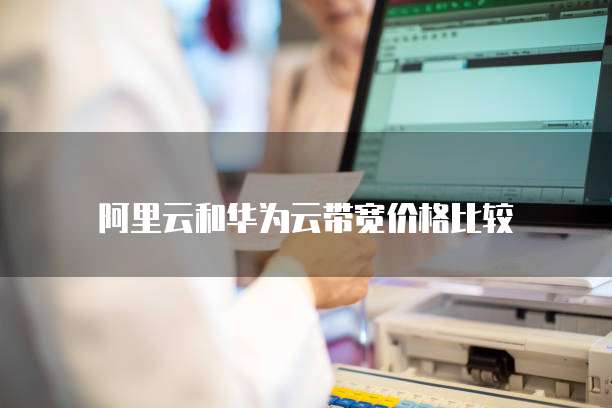 阿里云和华为云带宽价格比较