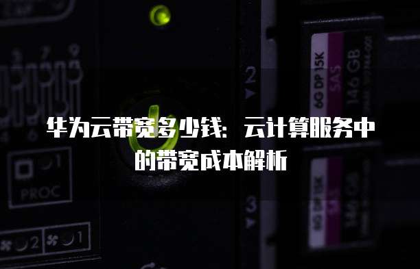 华为云带宽多少钱:云计算服务中的带宽成本解析