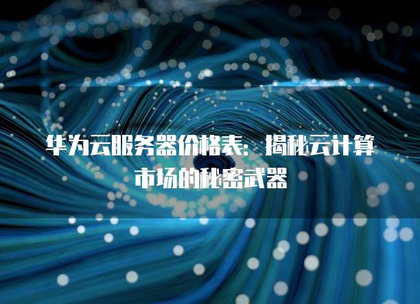 华为云服务器价格表:揭秘云计算市场的秘密武器