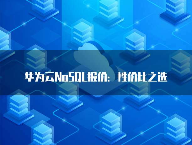 华为云NoSQL报价:性价比之选