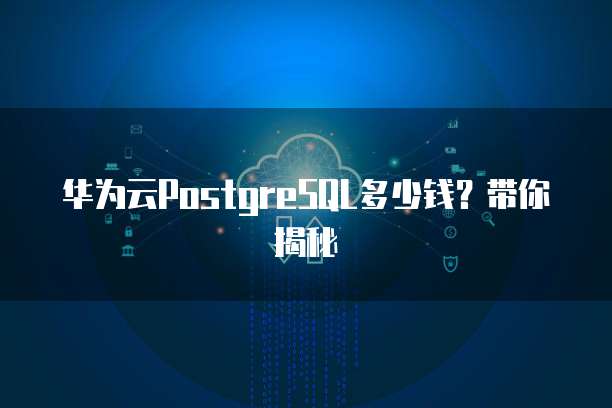 华为云PostgreSQL多少钱?带你揭秘