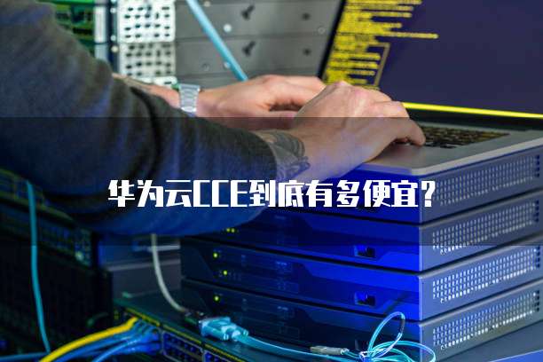 华为云CCE到底有多便宜?